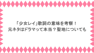 「少女レイ」歌詞の意味を考察!元ネタはドラマって本当?聖地についても