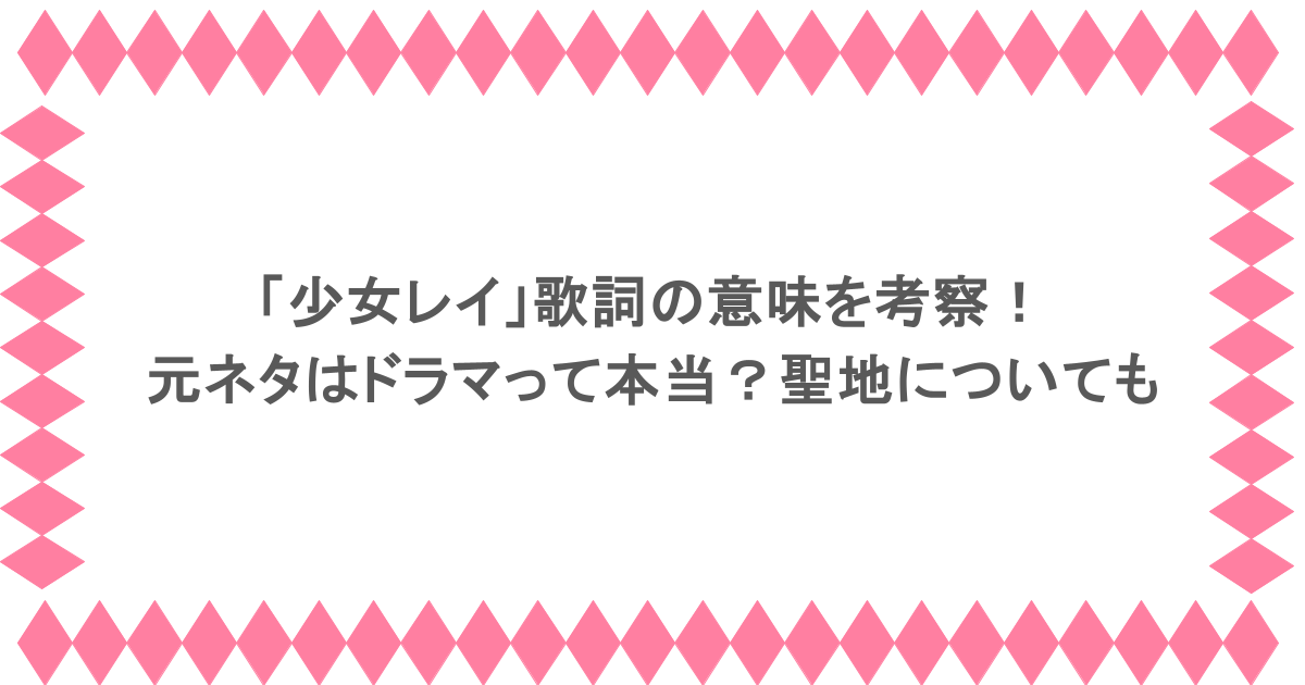 「少女レイ」歌詞の意味を考察！元ネタはドラマって本当？聖地についても