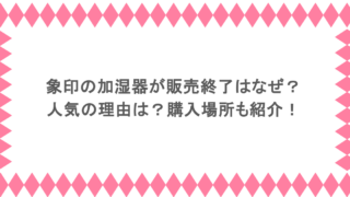 象印の加湿器が販売終了になったのはなぜ?人気の理由は?購入場所も紹介!