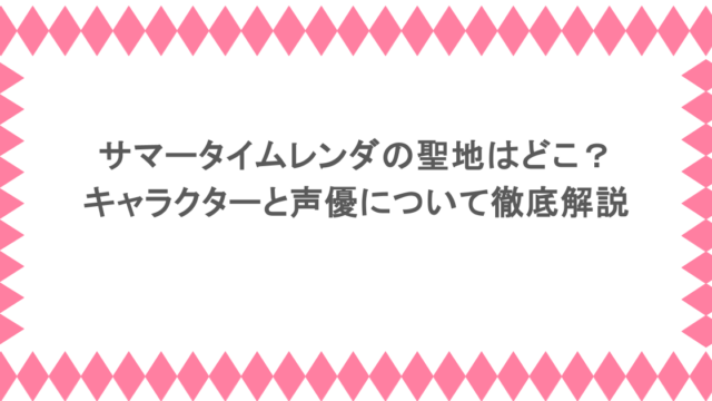 サマータイムレンダの聖地はどこ？キャラクターと声優について徹底解説
