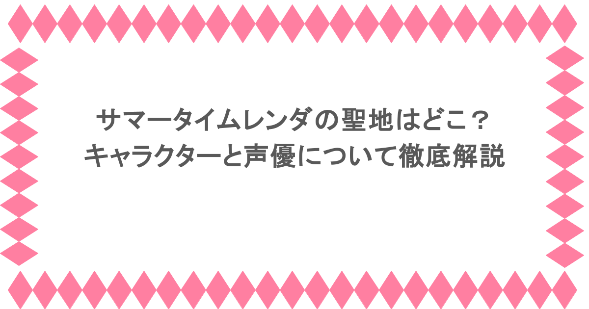 サマータイムレンダの聖地はどこ?キャラクターと声優について徹底解説