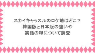 スカイキャッスルのロケ地はどこ?韓国版と日本版の違いや実話の噂について調査