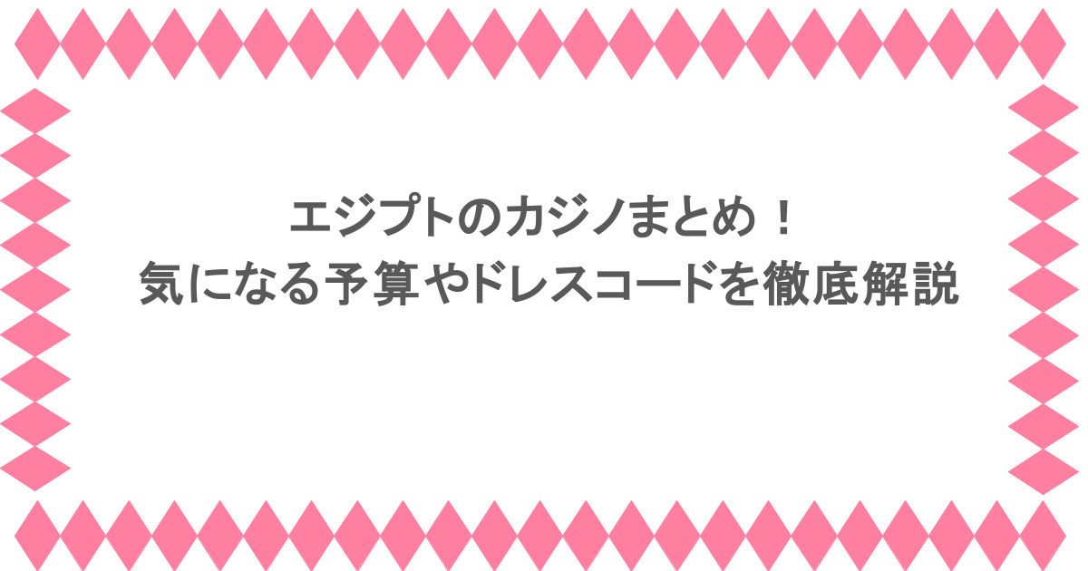 エジプトのカジノまとめ！気になる予算やドレスコードを徹底解説