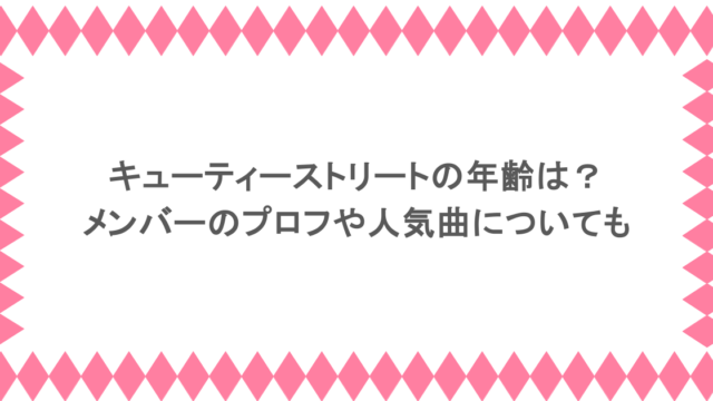 キューティーストリートの年齢は?メンバーのプロフや人気曲についても