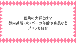 豆柴の大群とは?都内某所・メンバーの年齢や身長などプロフも紹介