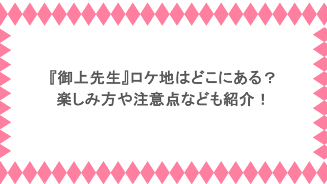 『御上先生』ロケ地はどこにある？楽しみ方や注意点なども紹介！