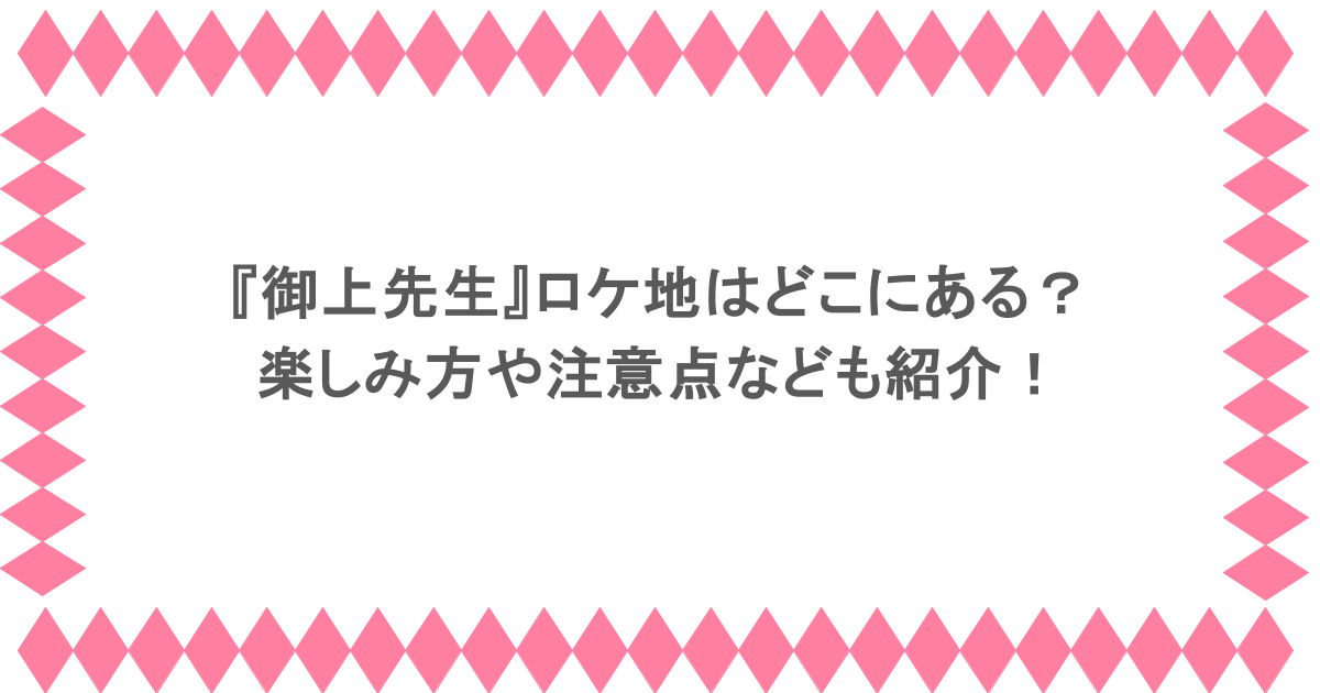 『御上先生』ロケ地はどこにある?楽しみ方や注意点なども紹介!