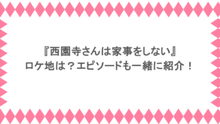 『西園寺さんは家事をしない』ロケ地は？エピソードも一緒に紹介！