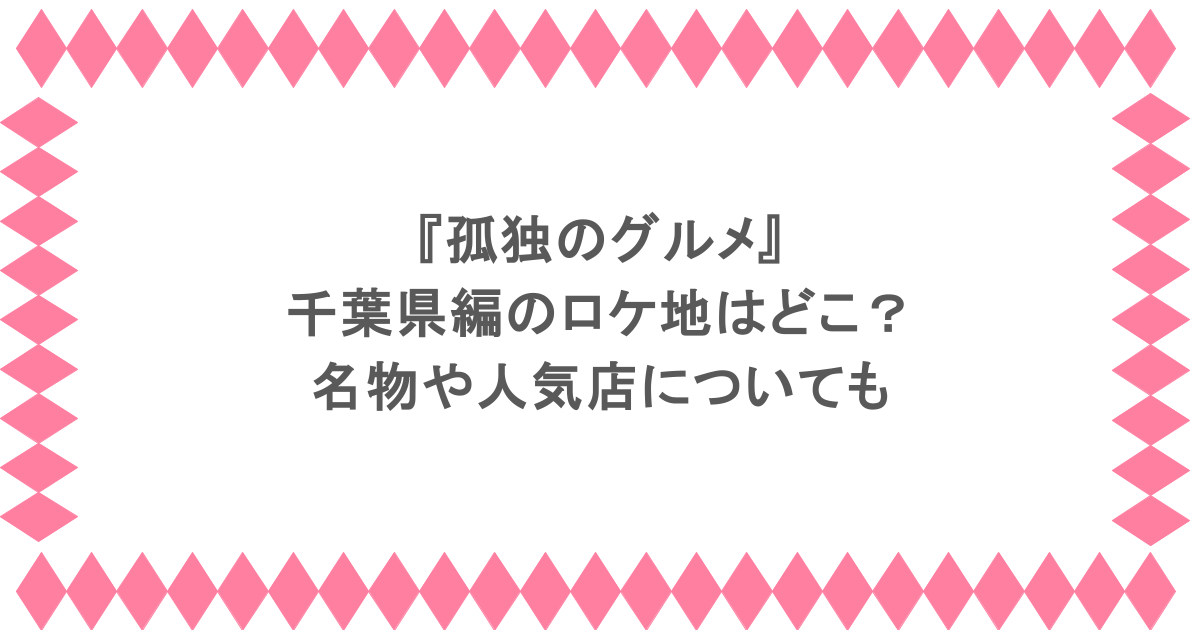 『孤独のグルメ』千葉県編のロケ地はどこ?名物や人気店についても