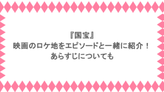 『国宝』映画のロケ地をエピソードと一緒に紹介!あらすじについても