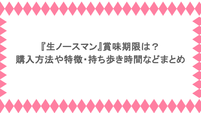 『生ノースマン』賞味期限は？購入方法や特徴・持ち歩き時間などまとめ