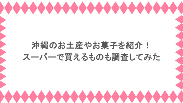 沖縄のお土産やお菓子を紹介！スーパーで買えるものも調査してみた