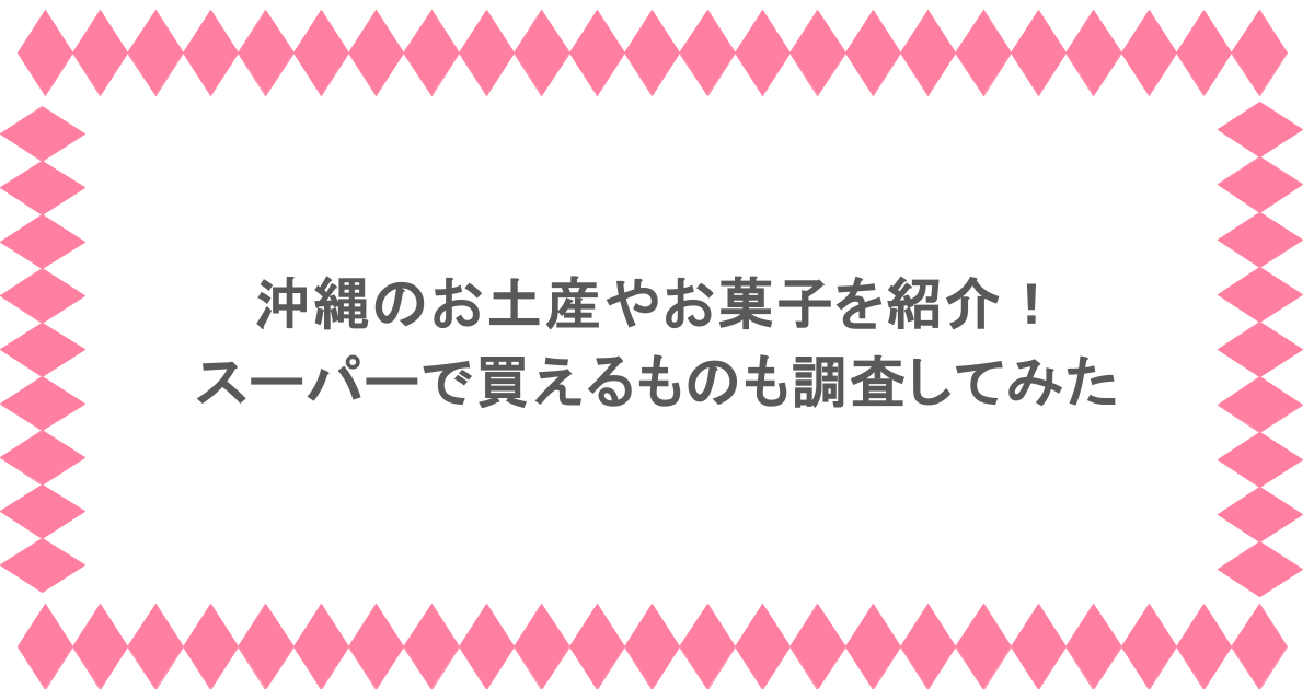 沖縄のお土産やお菓子を紹介！スーパーで買えるものも調査してみた