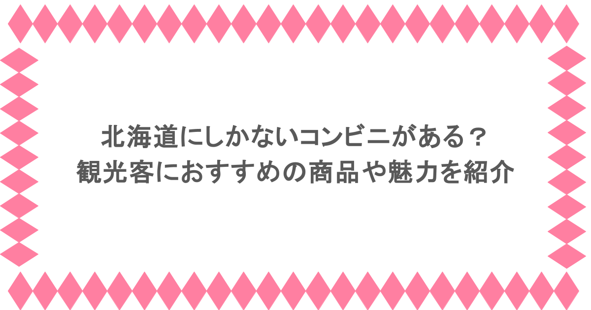 北海道にしかないコンビニがある？観光客におすすめの商品や魅力を紹介