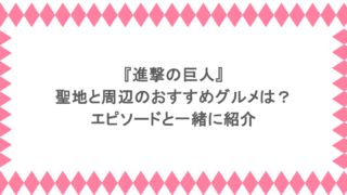 『進撃の巨人』聖地と周辺のおすすめグルメは？エピソードと一緒に紹介