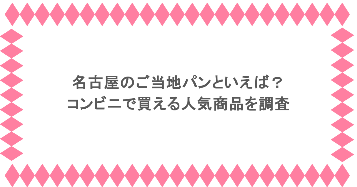 名古屋のご当地パンといえば？コンビニで買える人気商品を調査
