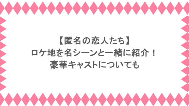 匿名の恋人たちのロケ地を名シーンと一緒に紹介！豪華キャストについても