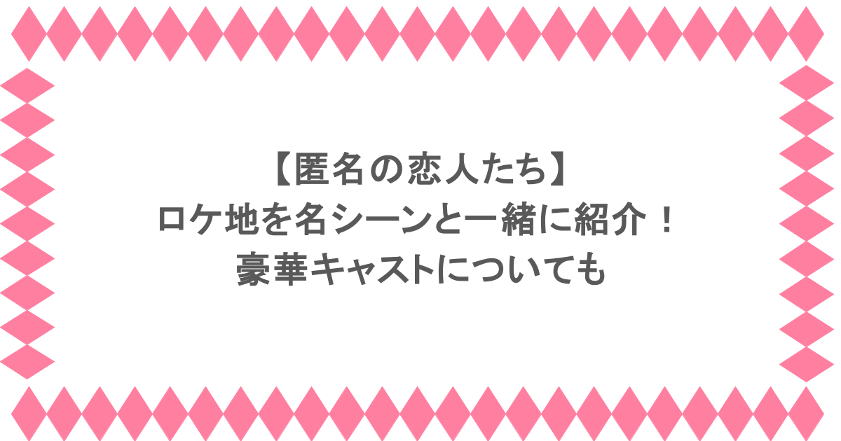 匿名の恋人たちのロケ地を名シーンと一緒に紹介!豪華キャストについても