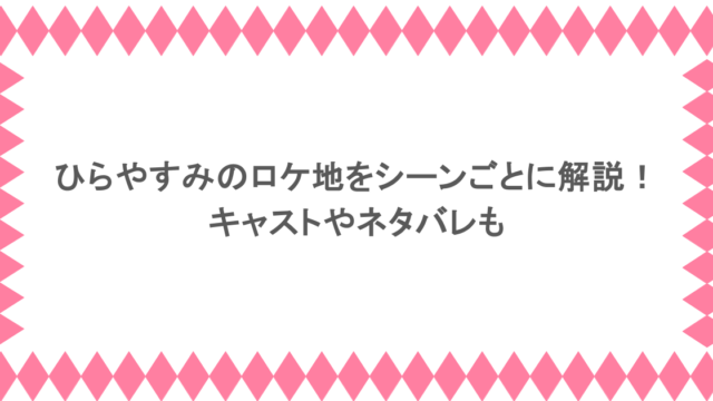 ひらやすみのロケ地をシーンごとに解説！キャストやネタバレも