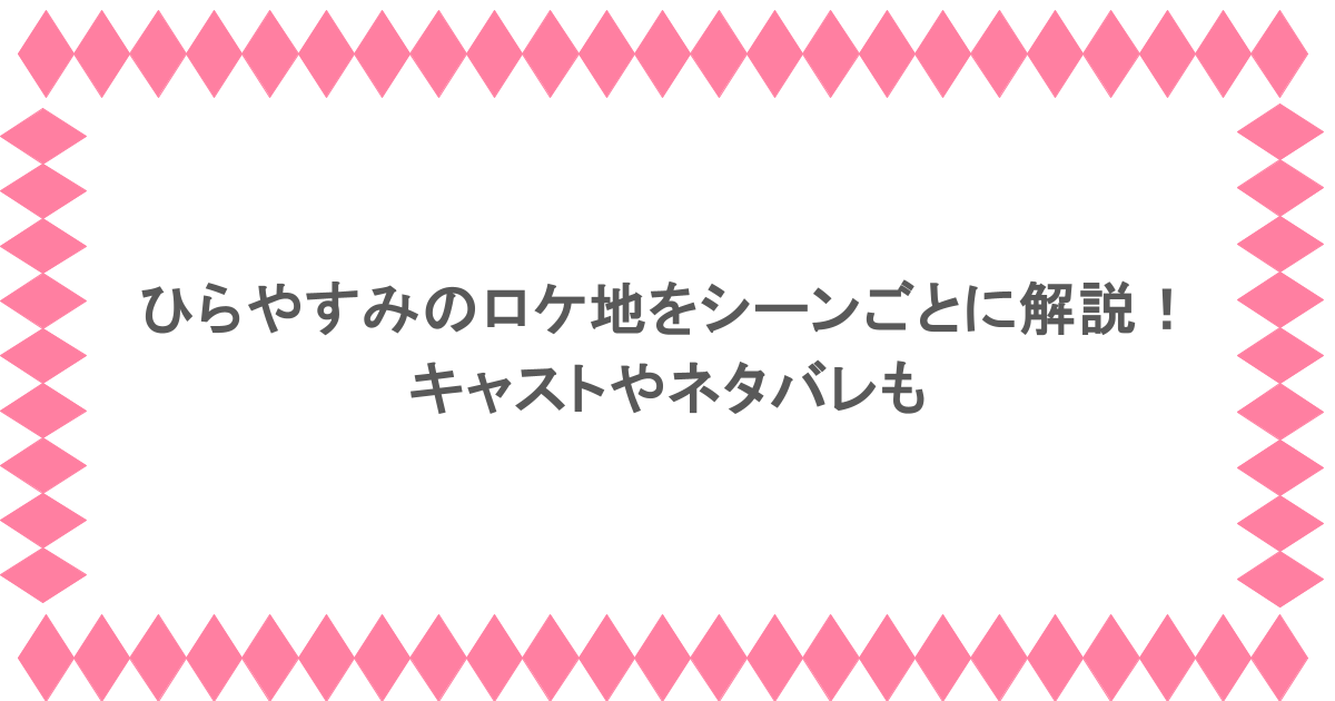 ひらやすみのロケ地をシーンごとに解説！キャストやネタバレも