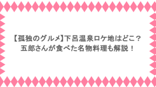 【孤独のグルメ】下呂温泉ロケ地はどこ？五郎さんが食べた名物料理も解説！