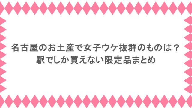 名古屋のお土産で女子ウケ抜群のものは？駅でしか買えない限定品まとめ
