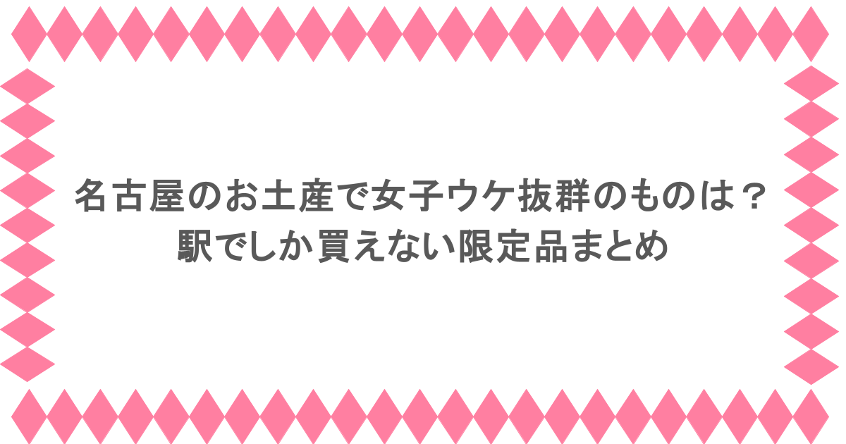 名古屋のお土産で女子ウケ抜群のものは?駅でしか買えない限定品まとめ